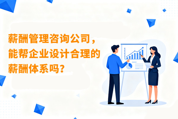 薪酬管理咨詢公司，能幫企業設計合理的薪酬體系嗎？