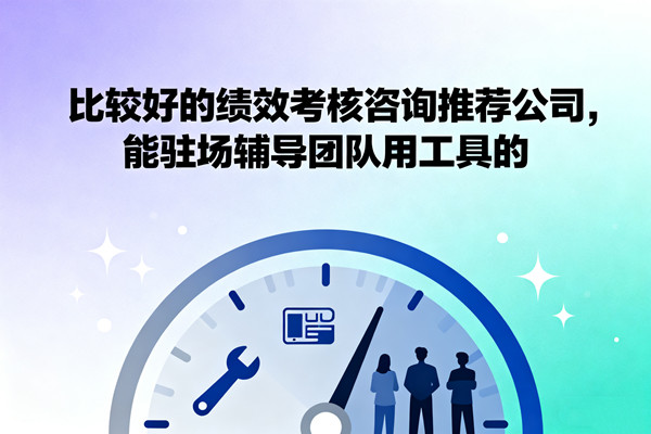 比較好的績效考核咨詢推薦公司，能駐場輔導團隊用工具的